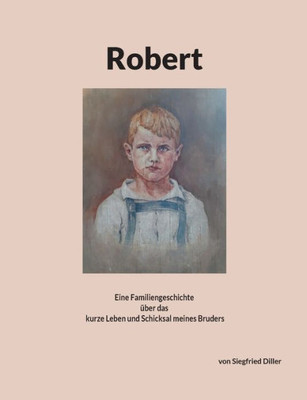 Robert: Eine Familiengeschichte Über Das Kurze Leben Und Schicksal Meines Bruders (German Edition)