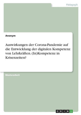 Auswirkungen Der Corona-Pandemie Auf Die Entwicklung Der Digitalen Kompetenz Von Lehrkräften. (In)Kompetenz In Krisenzeiten? (German Edition)