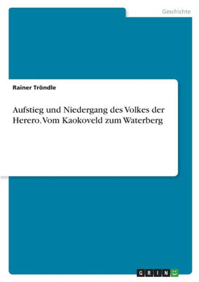 Aufstieg Und Niedergang Des Volkes Der Herero. Vom Kaokoveld Zum Waterberg (German Edition)