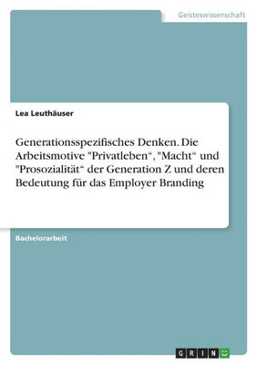 Generationsspezifisches Denken. Die Arbeitsmotive "Privatleben", "Macht" Und "Prosozialität" Der Generation Z Und Deren Bedeutung Für Das Employer Branding (German Edition)