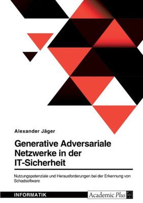 Generative Adversariale Netzwerke In Der It-Sicherheit. Nutzungspotenziale Und Herausforderungen Bei Der Erkennung Von Schadsoftware (German Edition)