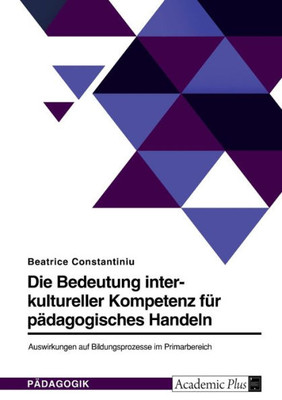 Die Bedeutung Interkultureller Kompetenz Für Pädagogisches Handeln. Auswirkungen Auf Bildungsprozesse Im Primarbereich (German Edition)