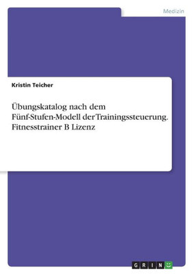 Übungskatalog Nach Dem Fünf-Stufen-Modell Der Trainingssteuerung. Fitnesstrainer B Lizenz (German Edition)