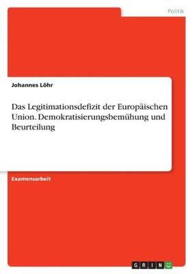Das Legitimationsdefizit Der Europäischen Union. Demokratisierungsbemühung Und Beurteilung (German Edition)