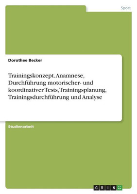 Trainingskonzept. Anamnese, Durchführung Motorischer- Und Koordinativer Tests, Trainingsplanung, Trainingsdurchführung Und Analyse (German Edition)