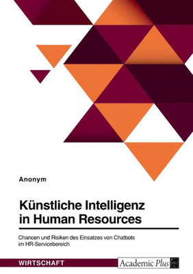 Künstliche Intelligenz In Hr. Chancen Und Risiken Des Einsatzes Von Chatbots Im Hr-Servicebereich (German Edition)