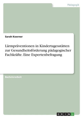 Lärmpräventionen In Kindertagesstätten Zur Gesundheitsförderung Pädagogischer Fachkräfte. Eine Expertenbefragung (German Edition)