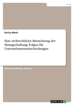 Eine Zivilrechtliche Betrachtung Der Managerhaftung. Folgen Für Unternehmensentscheidungen (German Edition)