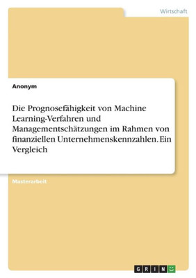 Die Prognosefähigkeit Von Machine Learning-Verfahren Und Managementschätzungen Im Rahmen Von Finanziellen Unternehmenskennzahlen. Ein Vergleich (German Edition)