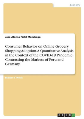 Consumer Behavior On Online Grocery Shopping Adoption. A Quantitative Analysis In The Context Of The Covid-19 Pandemic, Contrasting The Markets Of Peru And Germany