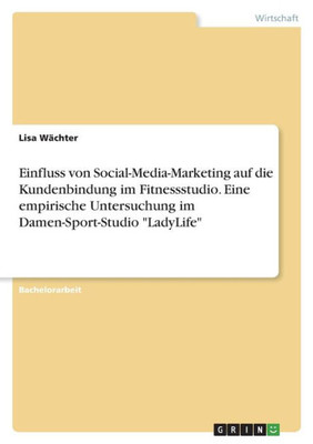 Einfluss Von Social-Media-Marketing Auf Die Kundenbindung Im Fitnessstudio. Eine Empirische Untersuchung Im Damen-Sport-Studio "Ladylife" (German Edition)