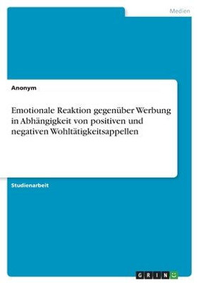 Emotionale Reaktion Gegenüber Werbung In Abhängigkeit Von Positiven Und Negativen Wohltätigkeitsappellen (German Edition)