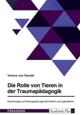 Die Rolle Von Tieren In Der Traumapädagogik. Auswirkungen Auf Bindungsstörungen Bei Kindern Und Jugendlichen (German Edition)