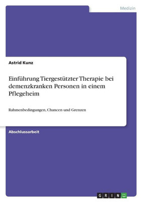 Einführung Tiergestützter Therapie Bei Demenzkranken Personen In Einem Pflegeheim: Rahmenbedingungen, Chancen Und Grenzen (German Edition)