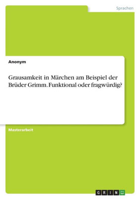 Grausamkeit In Märchen Am Beispiel Der Brüder Grimm. Funktional Oder Fragwürdig? (German Edition)