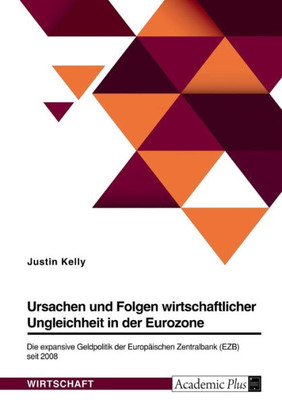 Ursachen Und Folgen Wirtschaftlicher Ungleichheit In Der Eurozone. Die Expansive Geldpolitik Der Europäischen Zentralbank (Ezb) Seit 2008 (German Edition)