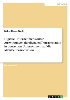 Digitale Unternehmenskultur. Auswirkungen Der Digitalen Transformation In Deutschen Unternehmen Auf Die Mitarbeitermotivation (German Edition)
