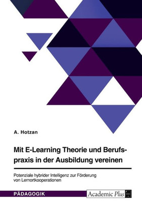 Mit E-Learning Theorie Und Berufspraxis In Der Ausbildung Vereinen. Potenziale Hybrider Intelligenz Zur Förderung Von Lernortkooperationen (German Edition)