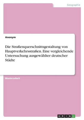 Die Straßenquerschnittsgestaltung Von Hauptverkehrsstraßen. Eine Vergleichende Untersuchung Ausgewählter Deutscher Städte (German Edition)