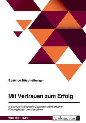 Mit Vertrauen Zum Erfolg. Ansätze Zur Stärkung Der Zusammenarbeit Zwischen Führungskräften Und Mitarbeitern (German Edition)