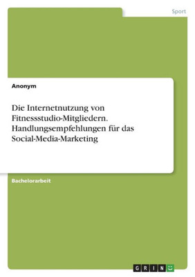 Die Internetnutzung Von Fitnessstudio-Mitgliedern. Handlungsempfehlungen Für Das Social-Media-Marketing (German Edition)