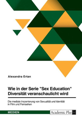 Wie In Der Serie "Sex Education" Diversität Veranschaulicht Wird. Die Mediale Inszenierung Von Sexualität Und Identität In Film Und Fernsehen (German Edition)