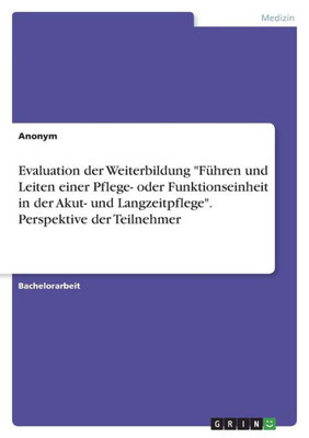 Evaluation Der Weiterbildung "Führen Und Leiten Einer Pflege- Oder Funktionseinheit In Der Akut- Und Langzeitpflege". Perspektive Der Teilnehmer (German Edition)