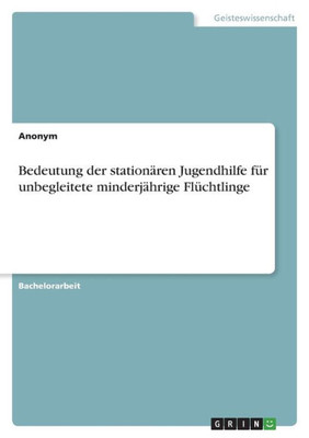 Bedeutung Der Stationären Jugendhilfe Für Unbegleitete Minderjährige Flüchtlinge (German Edition)