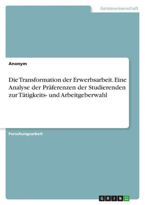 Die Transformation Der Erwerbsarbeit. Eine Analyse Der Präferenzen Der Studierenden Zur Tätigkeits- Und Arbeitgeberwahl (German Edition)