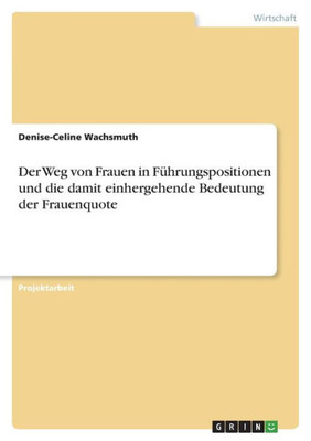 Der Weg Von Frauen In Führungspositionen Und Die Damit Einhergehende Bedeutung Der Frauenquote (German Edition)