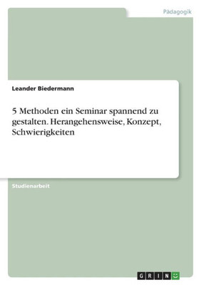 5 Methoden Ein Seminar Spannend Zu Gestalten. Herangehensweise, Konzept, Schwierigkeiten (German Edition)