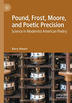 Pound, Frost, Moore, and Poetic Precision: Science in Modernist American Poetry