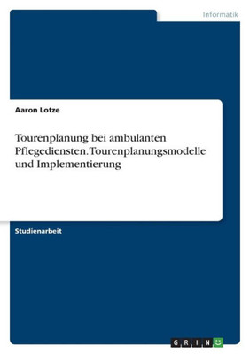 Tourenplanung Bei Ambulanten Pflegediensten. Tourenplanungsmodelle Und Implementierung (German Edition)