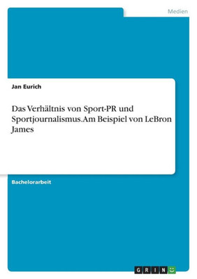 Das Verhältnis Von Sport-Pr Und Sportjournalismus. Am Beispiel Von Lebron James (German Edition)