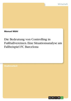 Die Bedeutung Von Controlling In Fußballvereinen. Eine Situationsanalyse Am Fallbeispiel Fc Barcelona (German Edition)