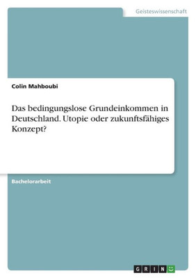 Das Bedingungslose Grundeinkommen In Deutschland. Utopie Oder Zukunftsfähiges Konzept? (German Edition)