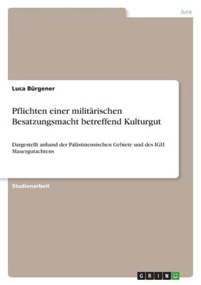 Pflichten Einer Militärischen Besatzungsmacht Betreffend Kulturgut: Dargestellt Anhand Der Palästinensischen Gebiete Und Des Igh Mauergutachtens (German Edition)