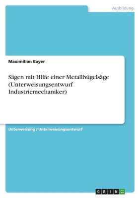 Sägen Mit Hilfe Einer Metallbügelsäge (Unterweisungsentwurf Industriemechaniker) (German Edition)