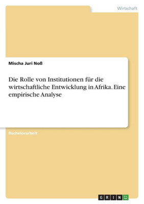 Die Rolle Von Institutionen Für Die Wirtschaftliche Entwicklung In Afrika. Eine Empirische Analyse (German Edition)
