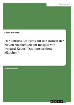 Der Einfluss Des Films Auf Den Roman Der Neuen Sachlichkeit Am Beispiel Von Irmgard Keuns "Das Kunstseidene Mädchen" (German Edition)