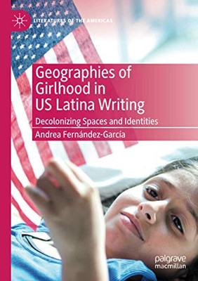 Geographies of Girlhood in US Latina Writing: Decolonizing Spaces and Identities (Literatures of the Americas)