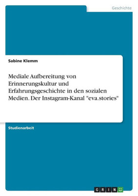 Mediale Aufbereitung Von Erinnerungskultur Und Erfahrungsgeschichte In Den Sozialen Medien. Der Instagram-Kanal "Eva.Stories" (German Edition)