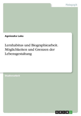 Lernhabitus Und Biographiearbeit. Möglichkeiten Und Grenzen Der Lebensgestaltung (German Edition)