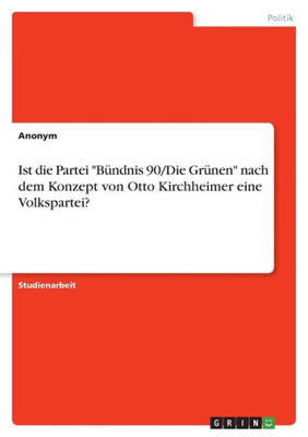 Ist Die Partei "Bündnis 90/Die Grünen" Nach Dem Konzept Von Otto Kirchheimer Eine Volkspartei? (German Edition)