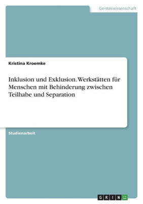 Inklusion Und Exklusion. Werkstätten Für Menschen Mit Behinderung Zwischen Teilhabe Und Separation (German Edition)