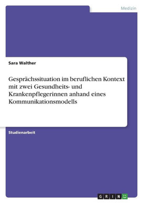 Gesprächssituation Im Beruflichen Kontext Mit Zwei Gesundheits- Und Krankenpflegerinnen Anhand Eines Kommunikationsmodells (German Edition)