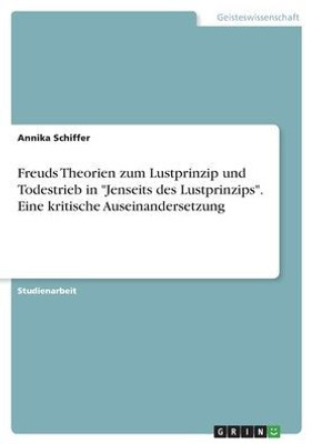 Freuds Theorien Zum Lustprinzip Und Todestrieb In "Jenseits Des Lustprinzips". Eine Kritische Auseinandersetzung (German Edition)