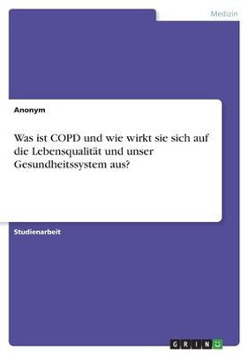 Was Ist Copd Und Wie Wirkt Sie Sich Auf Die Lebensqualität Und Unser Gesundheitssystem Aus? (German Edition)