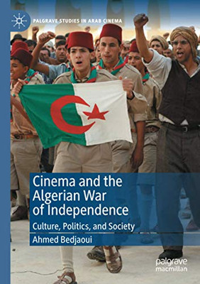 Cinema and the Algerian War of Independence: Culture, Politics, and Society (Palgrave Studies in Arab Cinema)