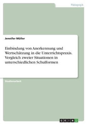 Einbindung Von Anerkennung Und Wertschätzung In Die Unterrichtspraxis. Vergleich Zweier Situationen In Unterschiedlichen Schulformen (German Edition)